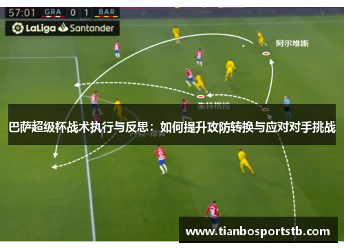 巴萨超级杯战术执行与反思：如何提升攻防转换与应对对手挑战