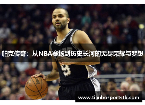 帕克传奇：从NBA赛场到历史长河的无尽荣耀与梦想