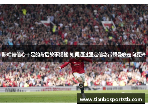 滕哈赫信心十足的背后故事揭秘 如何通过坚定信念带领曼联走向复兴