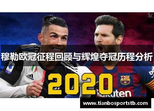 穆勒欧冠征程回顾与辉煌夺冠历程分析