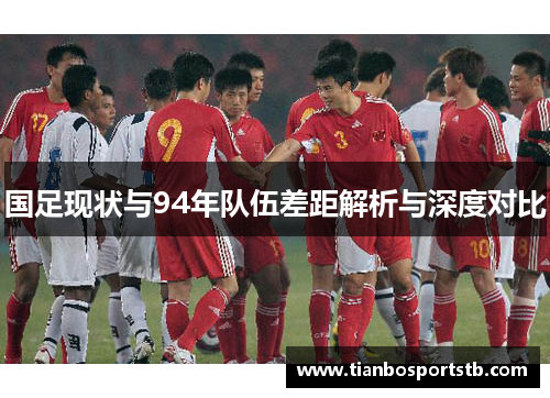 国足现状与94年队伍差距解析与深度对比