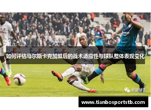 如何评估马尔斯卡克加盟后的战术适应性与球队整体表现变化