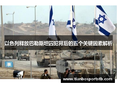 以色列释放巴勒斯坦囚犯背后的五个关键因素解析