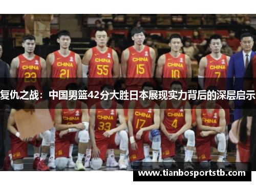 复仇之战：中国男篮42分大胜日本展现实力背后的深层启示