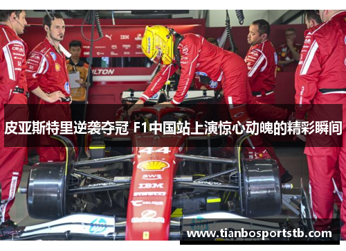 皮亚斯特里逆袭夺冠 F1中国站上演惊心动魄的精彩瞬间