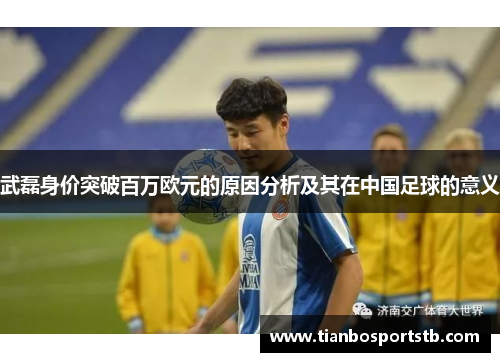 武磊身价突破百万欧元的原因分析及其在中国足球的意义