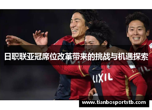 日职联亚冠席位改革带来的挑战与机遇探索