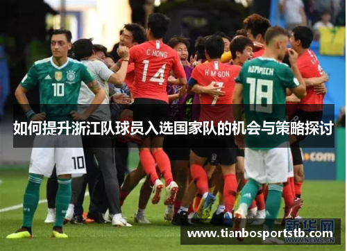 如何提升浙江队球员入选国家队的机会与策略探讨