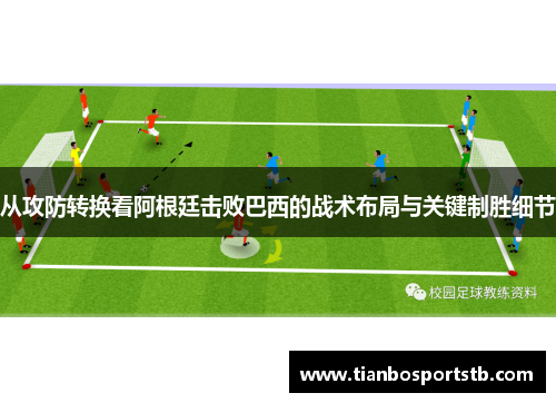 从攻防转换看阿根廷击败巴西的战术布局与关键制胜细节