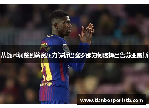 从战术调整到薪资压力解析巴塞罗那为何选择出售苏亚雷斯