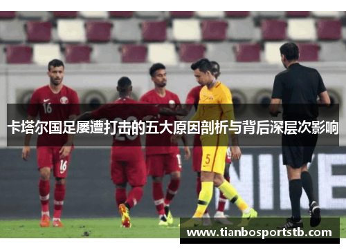 卡塔尔国足屡遭打击的五大原因剖析与背后深层次影响
