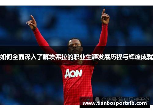 如何全面深入了解埃弗拉的职业生涯发展历程与辉煌成就 如何全面深入了解埃弗拉的职业生涯发展历程与辉煌成就