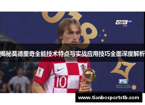 揭秘莫德里奇全能技术特点与实战应用技巧全面深度解析