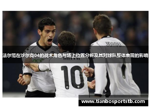 法尔范在沙尔克04的战术角色与场上位置分析及其对球队整体表现的影响
